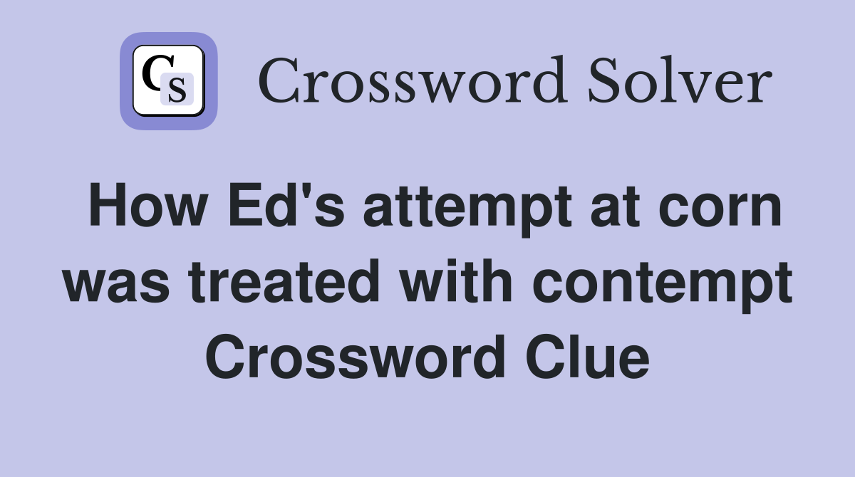 How Ed's attempt at corn was treated with contempt Crossword Clue
